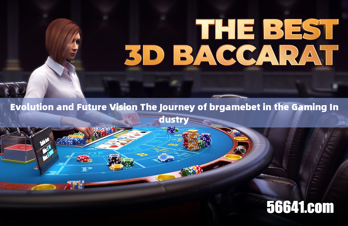 Evolution and Future Vision The Journey of brgamebet in the Gaming Industry