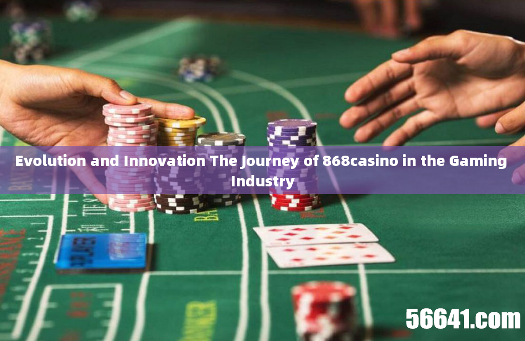 Evolution and Innovation The Journey of 868casino in the Gaming Industry