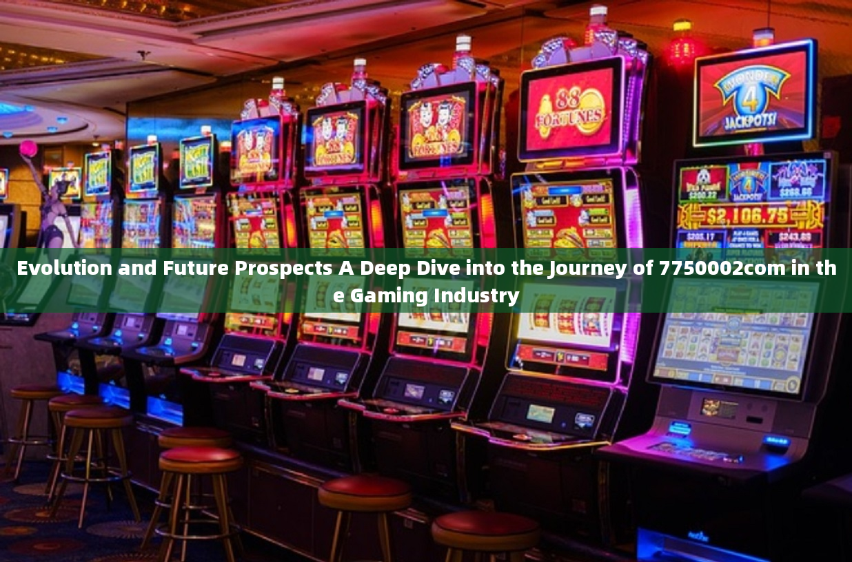 Evolution and Future Prospects A Deep Dive into the Journey of 7750002com in the Gaming Industry