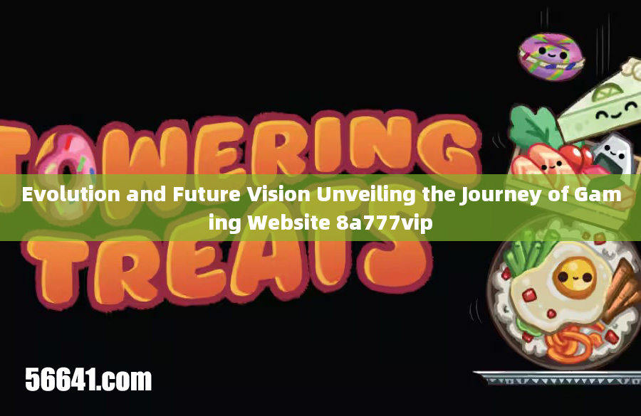 Evolution and Future Vision Unveiling the Journey of Gaming Website 8a777vip