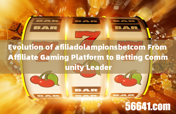 Evolution of afiliadolampionsbetcom From Affiliate Gaming Platform to Betting Community Leader