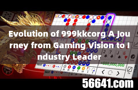 Evolution of 999kkcorg A Journey from Gaming Vision to Industry Leader