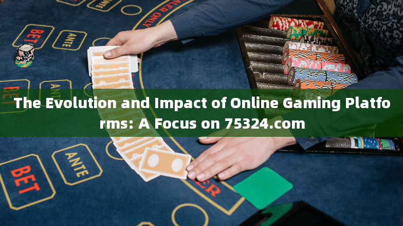 The Evolution and Impact of Online Gaming Platforms: A Focus on 75324.com