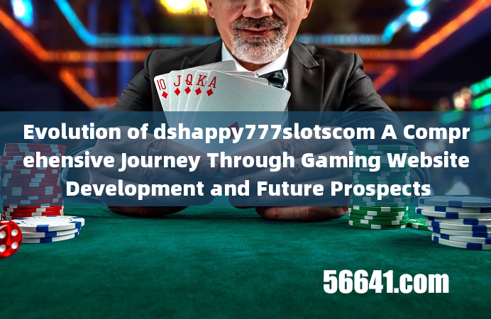 Evolution of dshappy777slotscom A Comprehensive Journey Through Gaming Website Development and Futur