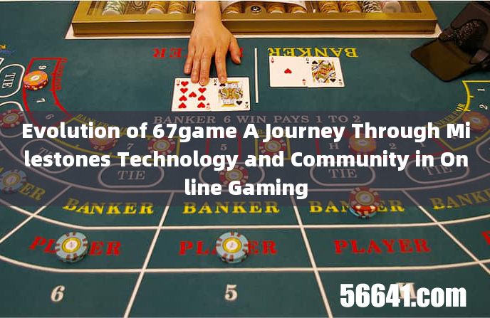 Evolution of 67game A Journey Through Milestones Technology and Community in Online Gaming