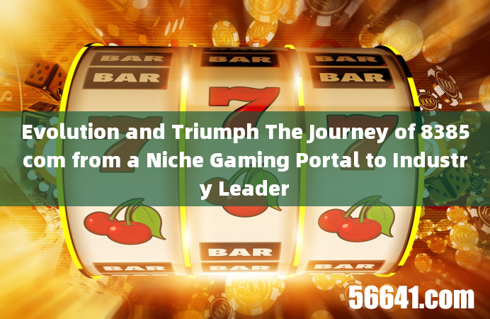 Evolution and Triumph The Journey of 8385com from a Niche Gaming Portal to Industry Leader