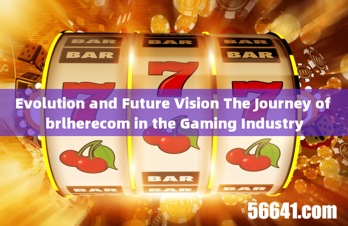 Evolution and Future Vision The Journey of brlherecom in the Gaming Industry