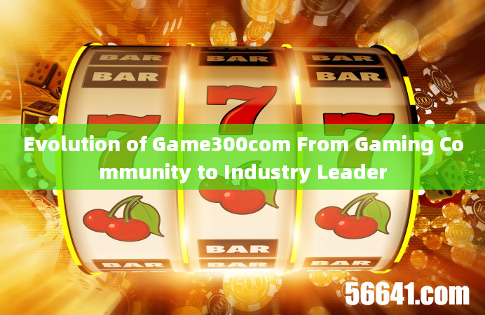 Evolution of Game300com From Gaming Community to Industry Leader