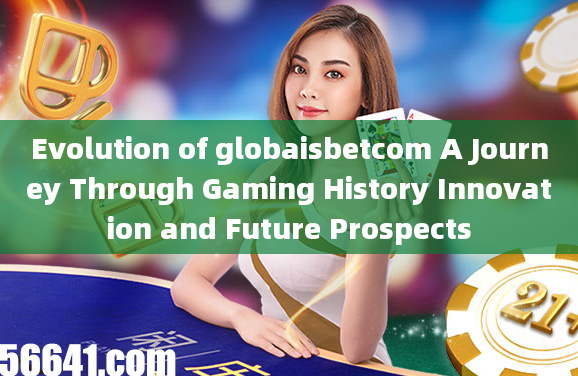 Evolution of globaisbetcom A Journey Through Gaming History Innovation and Future Prospects