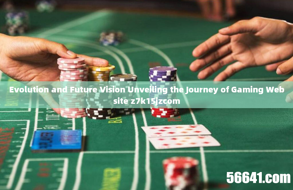 Evolution and Future Vision Unveiling the Journey of Gaming Website z7k15jzcom