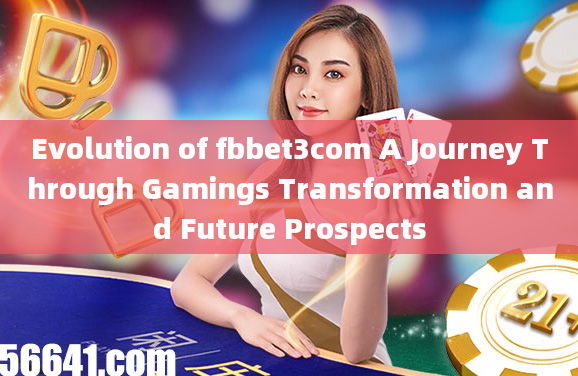 Evolution of fbbet3com A Journey Through Gamings Transformation and Future Prospects