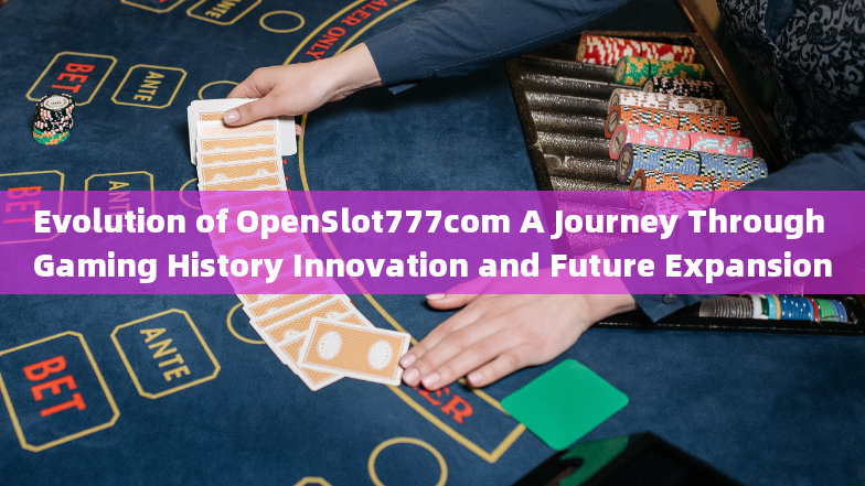 Evolution of OpenSlot777com A Journey Through Gaming History Innovation and Future Expansion