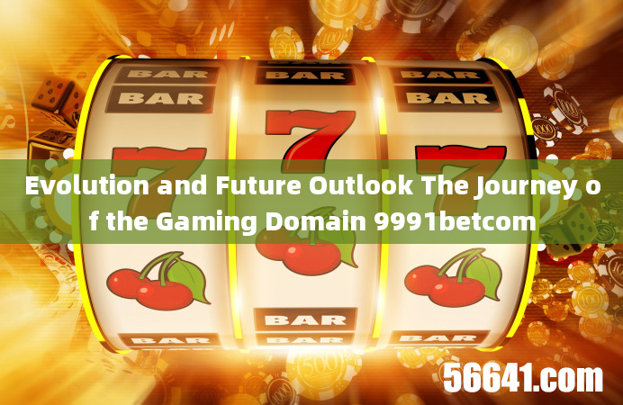 Evolution and Future Outlook The Journey of the Gaming Domain 9991betcom