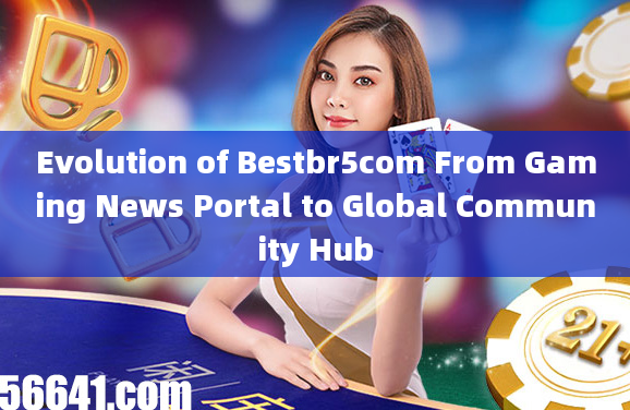 Evolution of Bestbr5com From Gaming News Portal to Global Community Hub