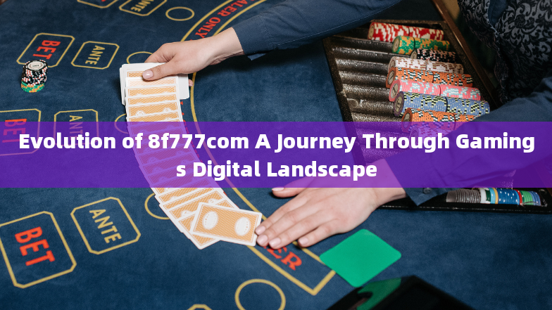 Evolution of 8f777com A Journey Through Gamings Digital Landscape