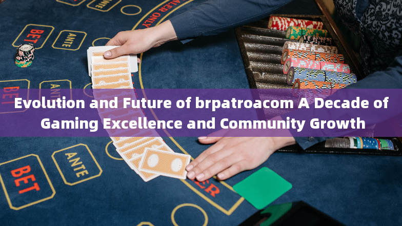 Evolution and Future of brpatroacom A Decade of Gaming Excellence and Community Growth