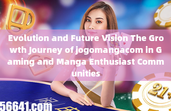 Evolution and Future Vision The Growth Journey of jogomangacom in Gaming and Manga Enthusiast Commun