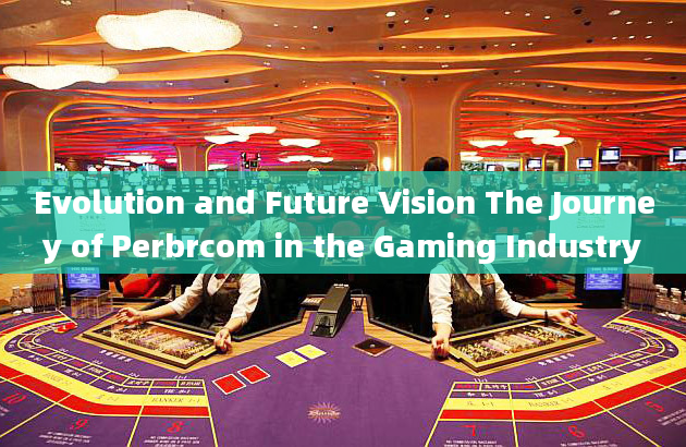 Evolution and Future Vision The Journey of Perbrcom in the Gaming Industry