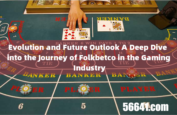 Evolution and Future Outlook A Deep Dive into the Journey of Folkbetco in the Gaming Industry