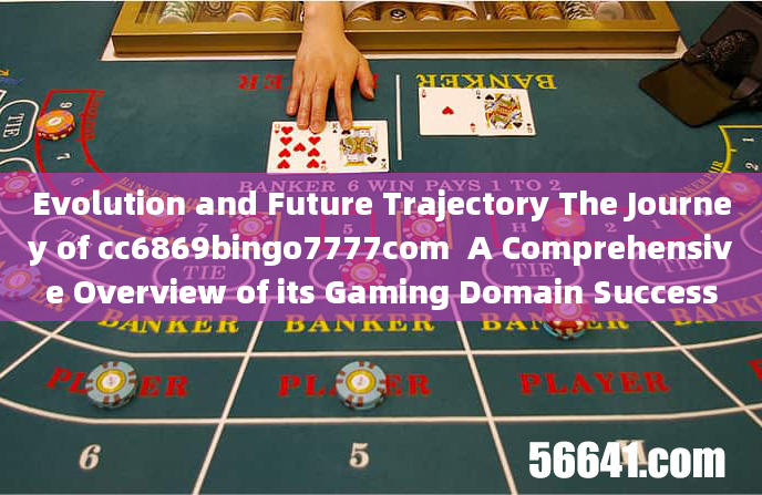 Evolution and Future Trajectory The Journey of cc6869bingo7777com  A Comprehensive Overview of its G