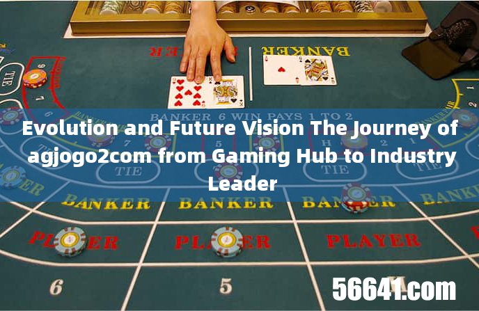 Evolution and Future Vision The Journey of agjogo2com from Gaming Hub to Industry Leader