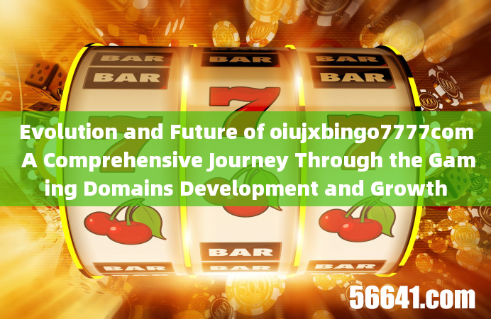 Evolution and Future of oiujxbingo7777com A Comprehensive Journey Through the Gaming Domains Develop