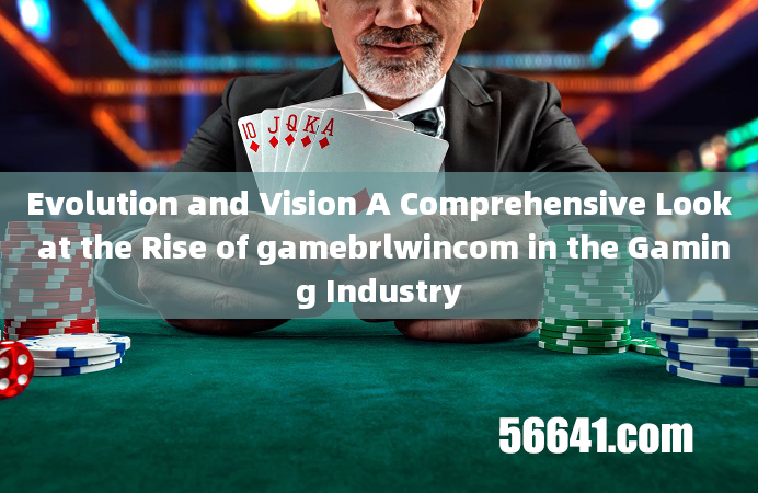 Evolution and Vision A Comprehensive Look at the Rise of gamebrlwincom in the Gaming Industry