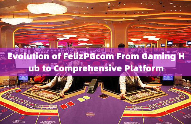 Evolution of FelizPGcom From Gaming Hub to Comprehensive Platform