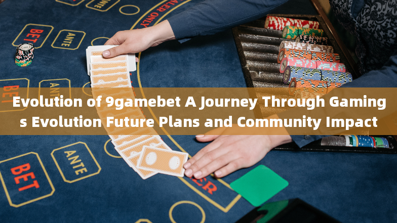 Evolution of 9gamebet A Journey Through Gamings Evolution Future Plans and Community Impact