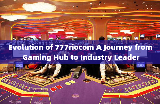 Evolution of 777riocom A Journey from Gaming Hub to Industry Leader