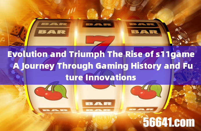 Evolution and Triumph The Rise of s11game  A Journey Through Gaming History and Future Innovations