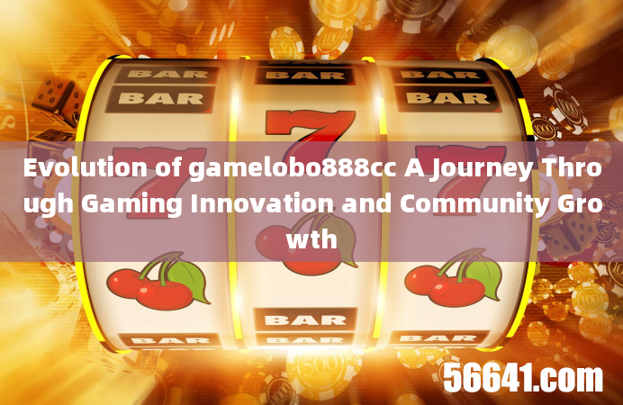 Evolution of gamelobo888cc A Journey Through Gaming Innovation and Community Growth