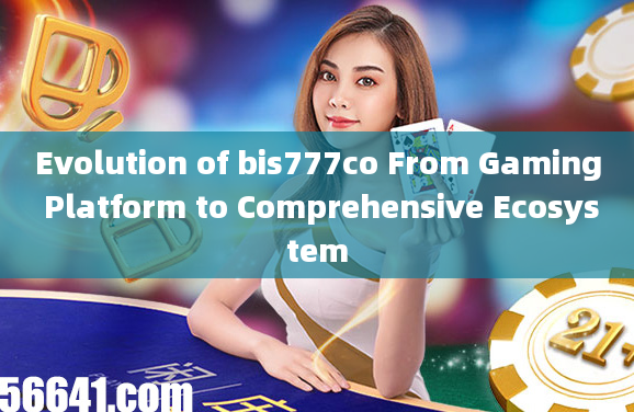 Evolution of bis777co From Gaming Platform to Comprehensive Ecosystem