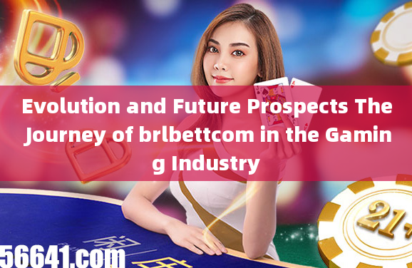 Evolution and Future Prospects The Journey of brlbettcom in the Gaming Industry