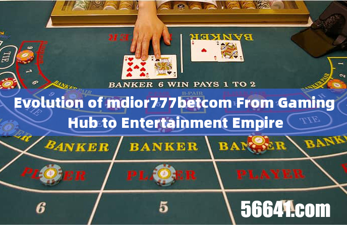 Evolution of mdior777betcom From Gaming Hub to Entertainment Empire