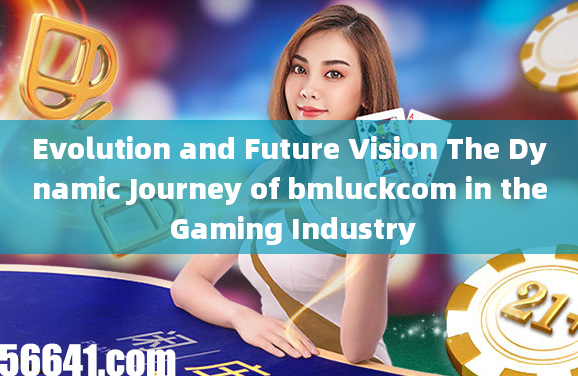 Evolution and Future Vision The Dynamic Journey of bmluckcom in the Gaming Industry