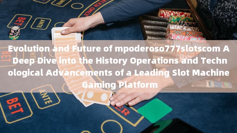 Evolution and Future of mpoderoso777slotscom A Deep Dive into the History Operations and Technologic