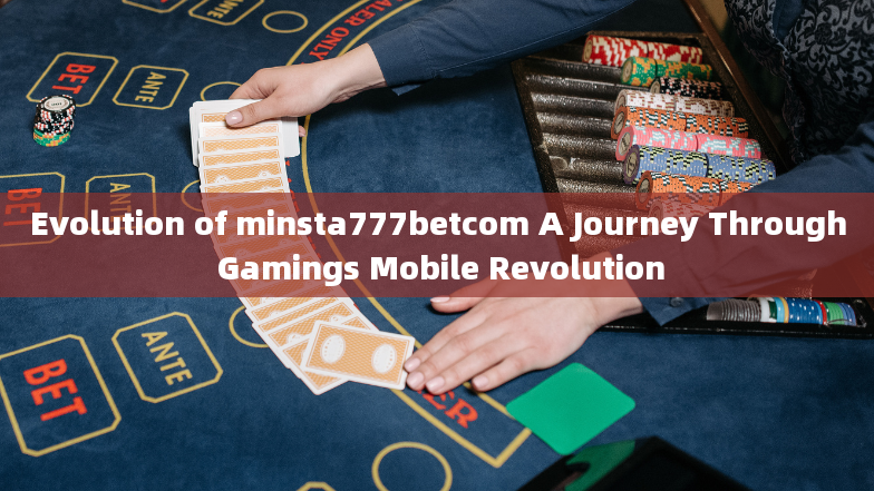 Evolution of minsta777betcom A Journey Through Gamings Mobile Revolution