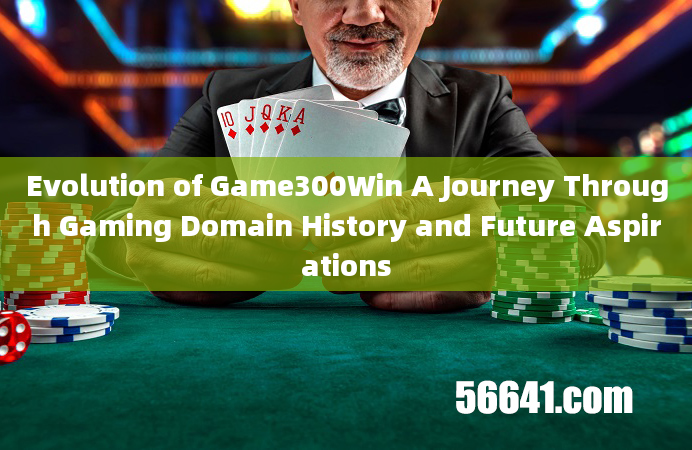 Evolution of Game300Win A Journey Through Gaming Domain History and Future Aspirations