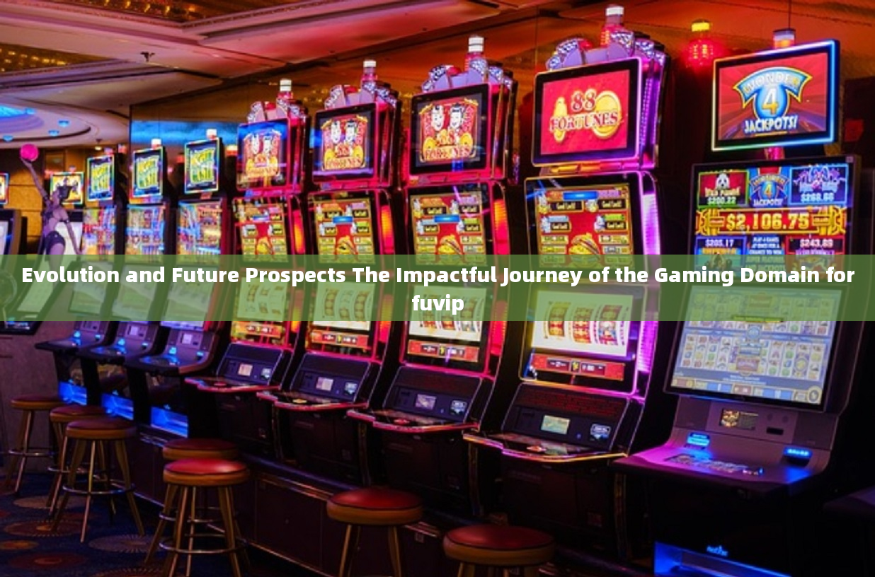 Evolution and Future Prospects The Impactful Journey of the Gaming Domain forfuvip